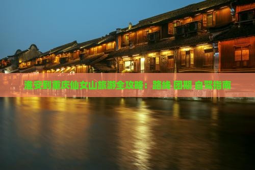 淮安到重庆仙女山旅游全攻略：路线+团期+自驾指南