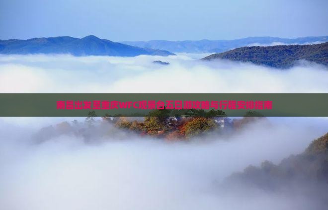 南昌出发至重庆WFC观景台五日游攻略与行程安排指南