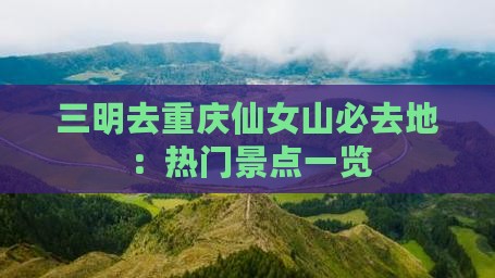 三明去重庆仙女山必去地：热门景点一览