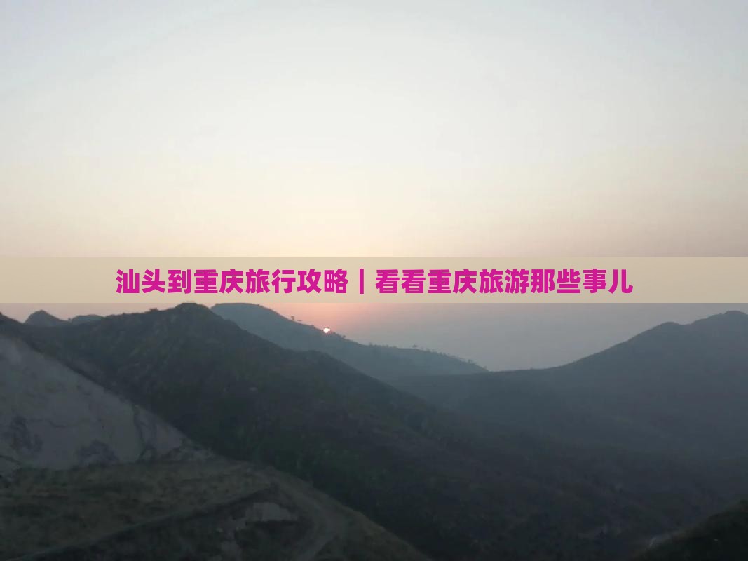 汕头到重庆旅行攻略｜看看重庆旅游那些事儿