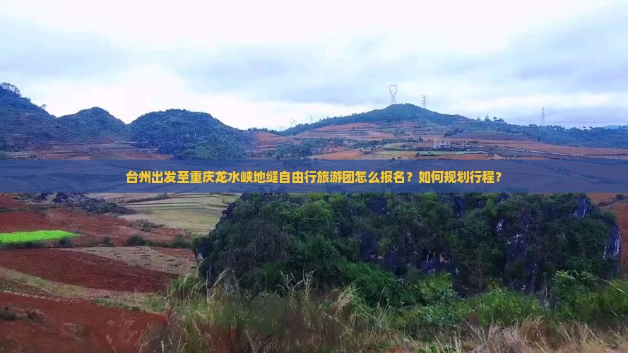 台州出发至重庆龙水峡地缝自由行旅游团怎么报名？如何规划行程？