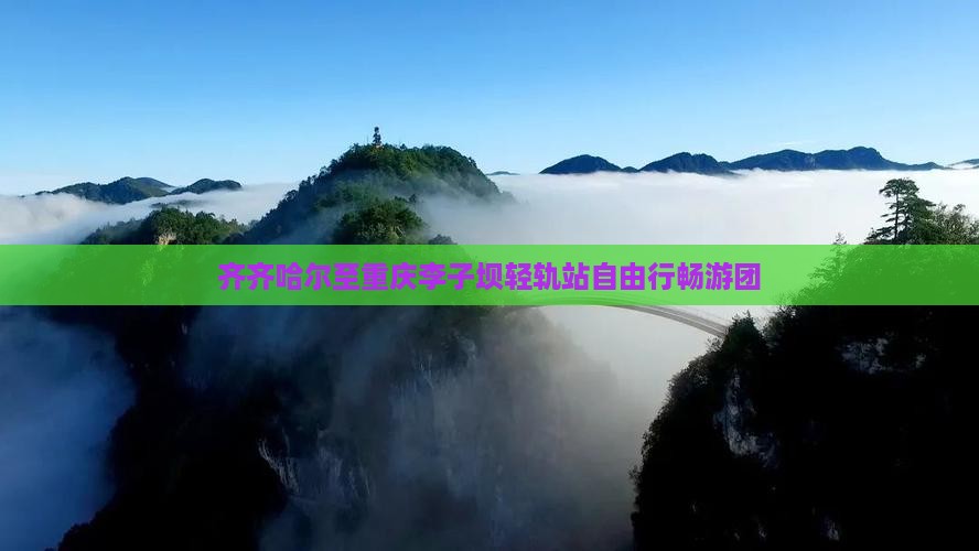 齐齐哈尔至重庆李子坝轻轨站自由行畅游团