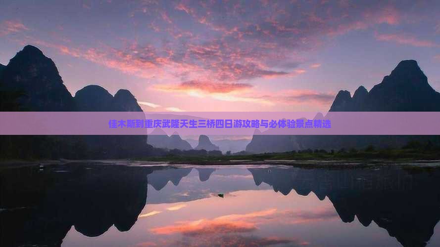 佳木斯到重庆武隆天生三桥四日游攻略与必体验景点精选