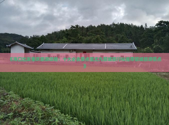 《海口出发重庆旅游攻略：十大必去景点蚩尤九黎城旅行社推荐黎城旅游景点》