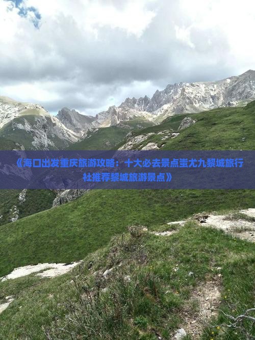 《海口出发重庆旅游攻略：十大必去景点蚩尤九黎城旅行社推荐黎城旅游景点》