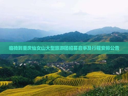 临猗到重庆仙女山大型旅游团招募启事及行程安排公告