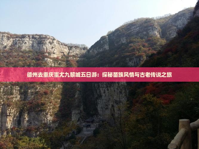 德州去重庆蚩尤九黎城五日游：探秘苗族风情与古老传说之旅