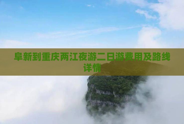 阜新到重庆两江夜游二日游费用及路线详情