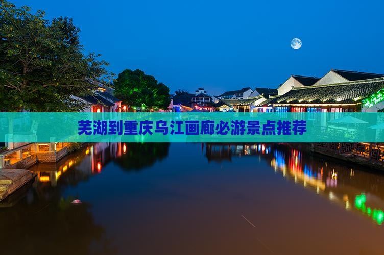 芜湖到重庆乌江画廊必游景点推荐