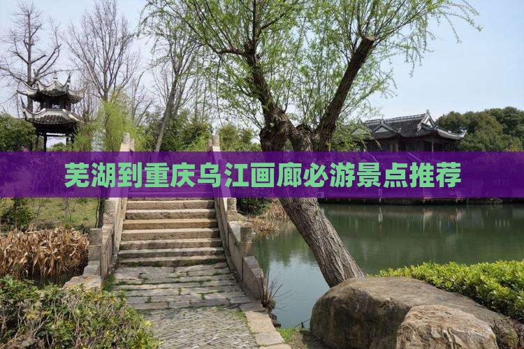芜湖到重庆乌江画廊必游景点推荐