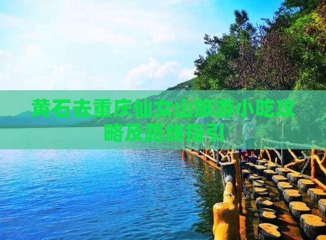 黄石去重庆仙女山旅游小吃攻略及路线指引
