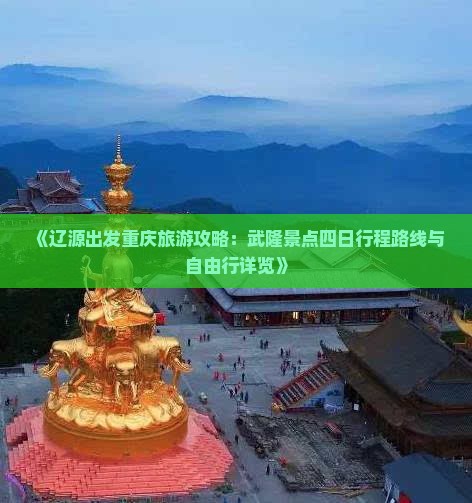 《辽源出发重庆旅游攻略：武隆景点四日行程路线与自由行详览》