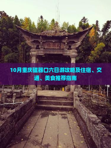 10月重庆磁器口六日游攻略及住宿、交通、美食推荐指南
