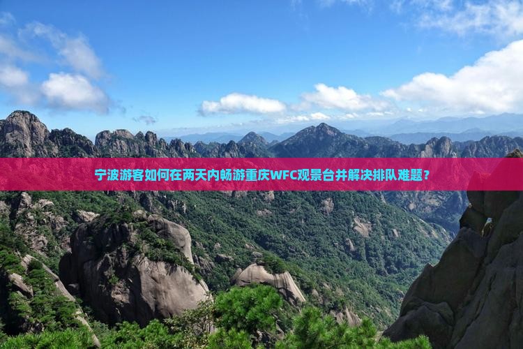 宁波游客如何在两天内畅游重庆WFC观景台并解决排队难题？