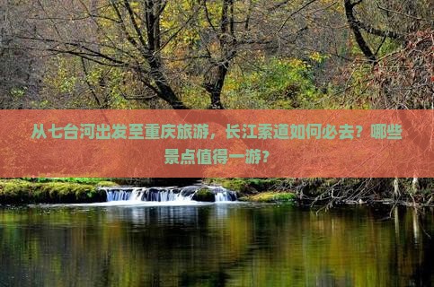 从七台河出发至重庆旅游，长江索道如何必去？哪些景点值得一游？