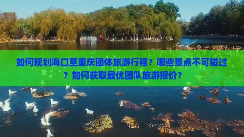 如何规划海口至重庆团体旅游行程？哪些景点不可错过？如何获取最优团队旅游报价？