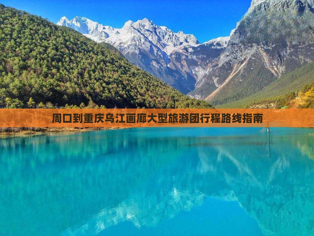 周口到重庆乌江画廊大型旅游团行程路线指南