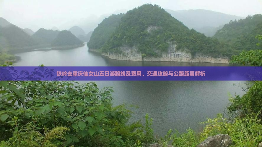 铁岭去重庆仙女山五日游路线及费用、交通攻略与公路距离解析