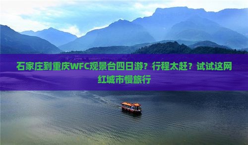 石家庄到重庆WFC观景台四日游？行程太赶？试试这网红城市慢旅行