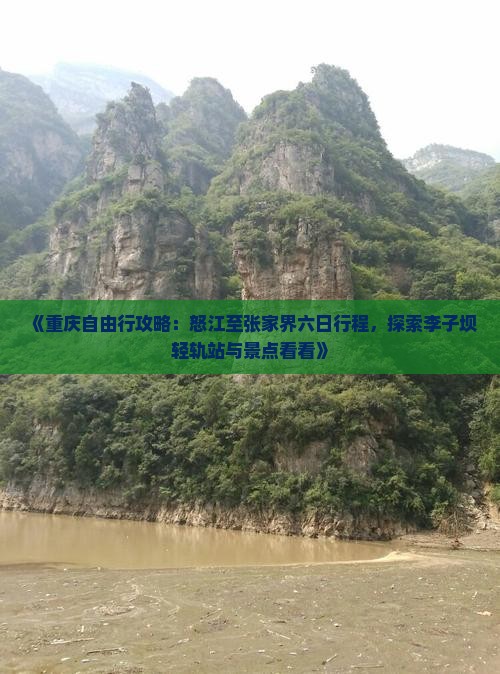 《重庆自由行攻略：怒江至张家界六日行程，探索李子坝轻轨站与景点看看》