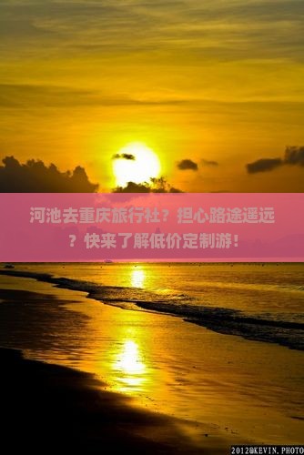 河池去重庆旅行社？担心路途遥远？快来了解低价定制游！