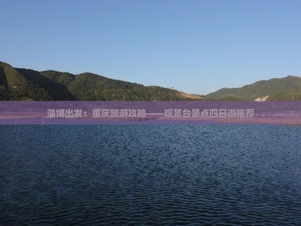 淄博出发：重庆旅游攻略——观景台景点四日游推荐