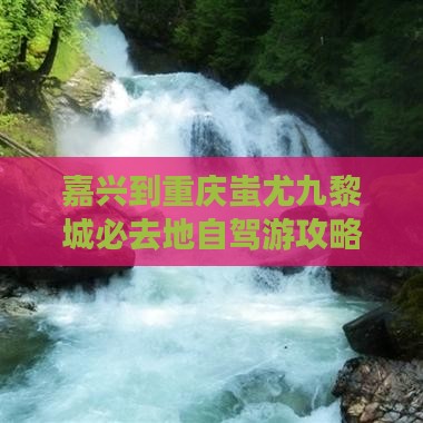 嘉兴到重庆蚩尤九黎城必去地自驾游攻略