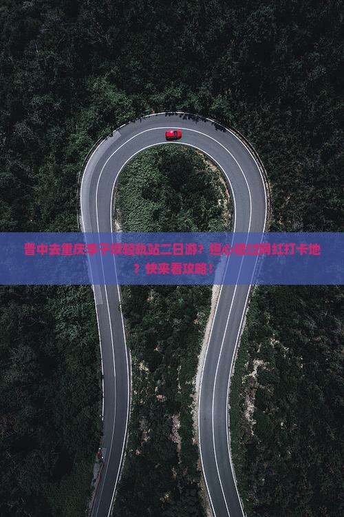 晋中去重庆李子坝轻轨站二日游？担心错过网红打卡地？快来看攻略！