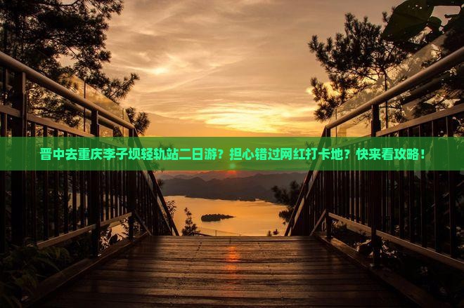 晋中去重庆李子坝轻轨站二日游？担心错过网红打卡地？快来看攻略！
