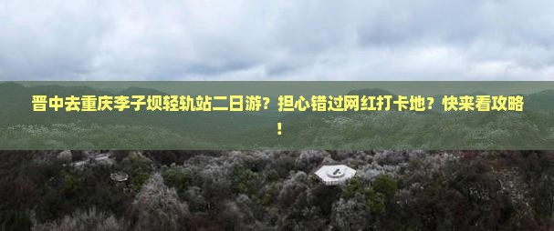 晋中去重庆李子坝轻轨站二日游？担心错过网红打卡地？快来看攻略！