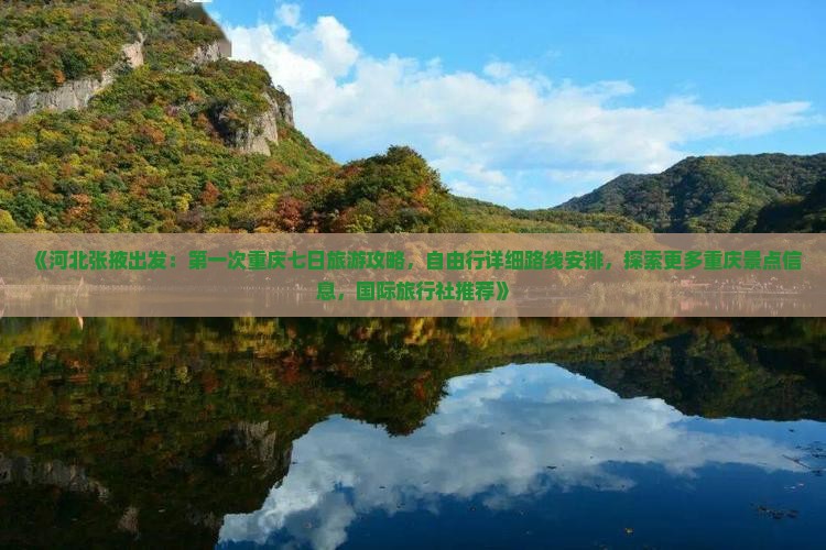《河北张掖出发：第一次重庆七日旅游攻略，自由行详细路线安排，探索更多重庆景点信息，国际旅行社推荐》
