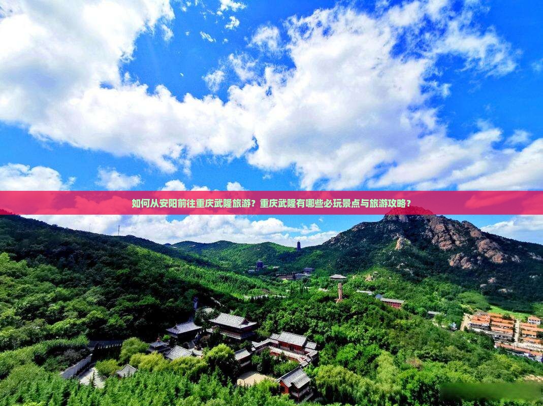 如何从安阳前往重庆武隆旅游？重庆武隆有哪些必玩景点与旅游攻略？