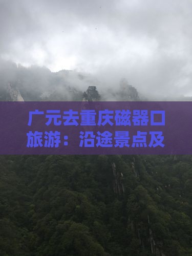 广元去重庆磁器口旅游：沿途景点及攻略路线