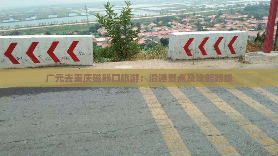 广元去重庆磁器口旅游：沿途景点及攻略路线