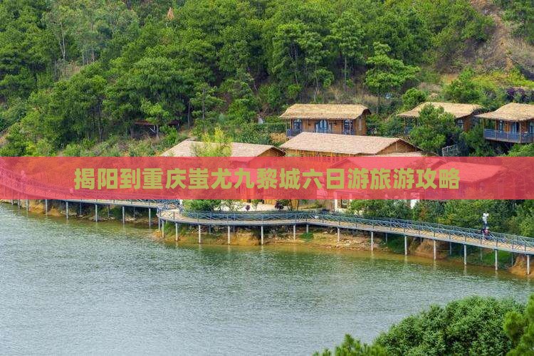 揭阳到重庆蚩尤九黎城六日游旅游攻略