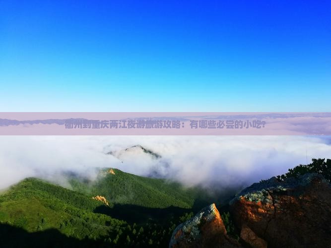 衢州到重庆两江夜游旅游攻略：有哪些必尝的小吃？