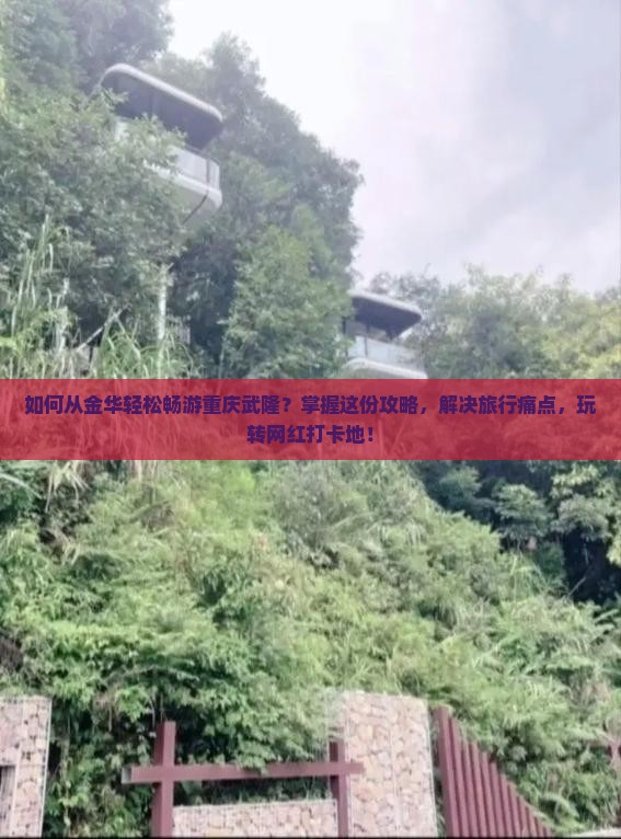 如何从金华轻松畅游重庆武隆？掌握这份攻略，解决旅行痛点，玩转网红打卡地！