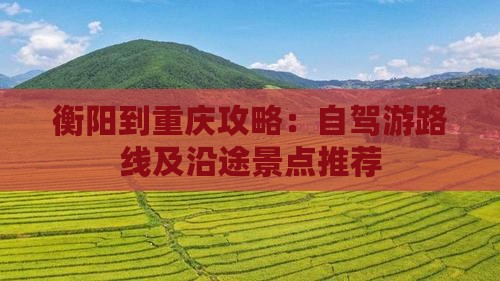 衡阳到重庆攻略：自驾游路线及沿途景点推荐