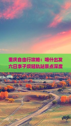 重庆自由行攻略：喀什出发六日李子坝轻轨站景点深度游