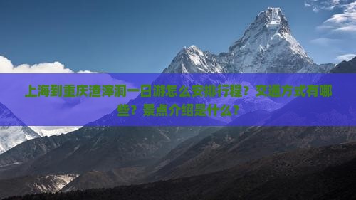 上海到重庆渣滓洞一日游怎么安排行程？交通方式有哪些？景点介绍是什么？