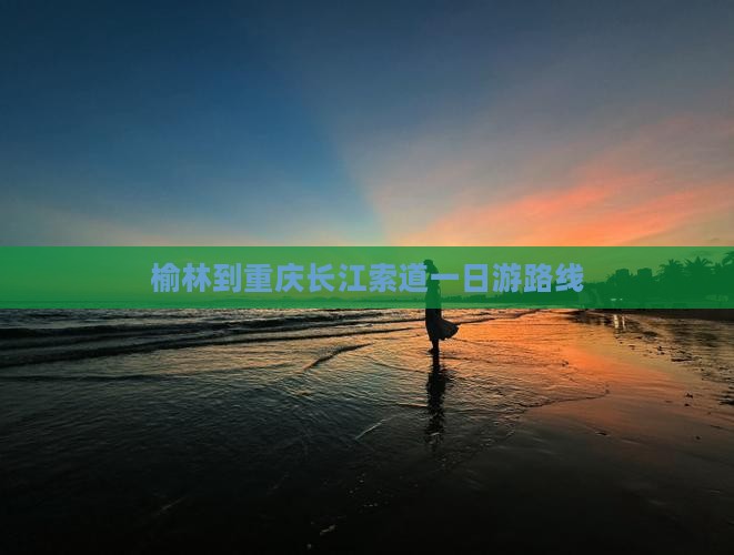 榆林到重庆长江索道一日游路线