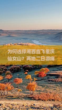 为何选择湘西直飞重庆仙女山？两地二日游痛点与热门玩法！