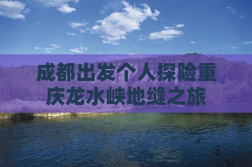 成都出发个人探险重庆龙水峡地缝之旅