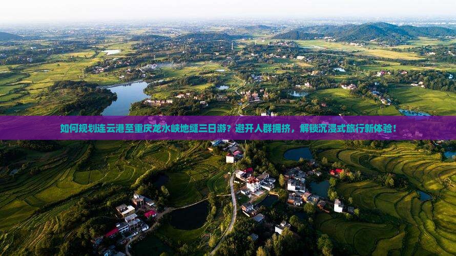 如何规划连云港至重庆龙水峡地缝三日游？避开人群拥挤，解锁沉浸式旅行新体验！