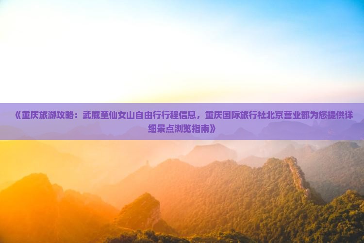 《重庆旅游攻略：武威至仙女山自由行行程信息，重庆国际旅行社北京营业部为您提供详细景点浏览指南》