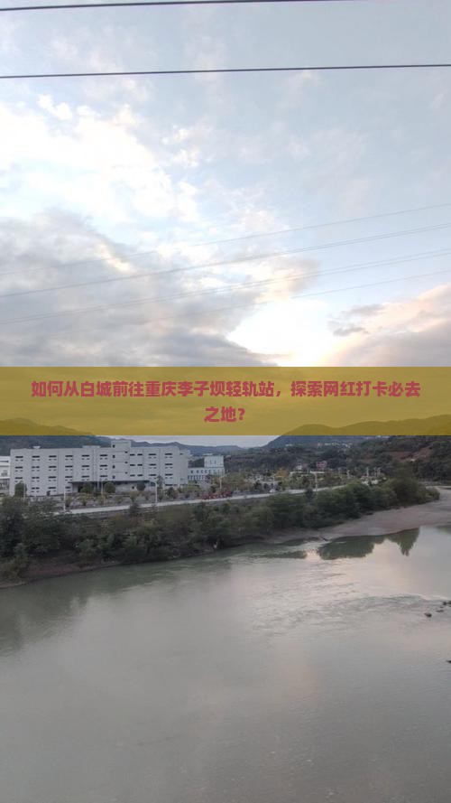 如何从白城前往重庆李子坝轻轨站，探索网红打卡必去之地？