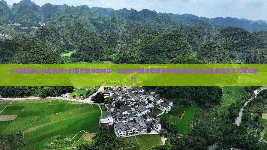 十大国际旅行社排名前十的重庆旅游攻略第一次自由行路线看看更多信息电话景点河北黎城蚩尤九黎城旅行