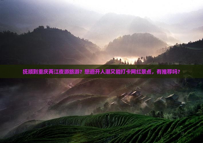 抚顺到重庆两江夜游旅游？想避开人潮又能打卡网红景点，有推荐吗？