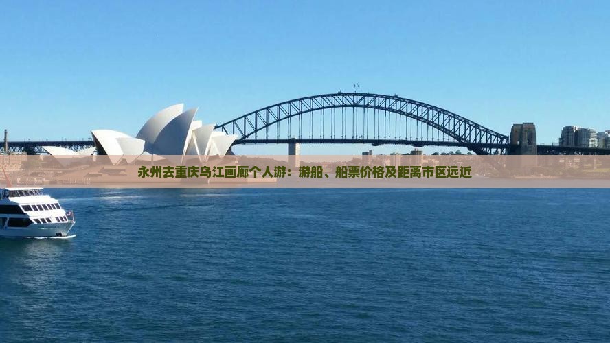永州去重庆乌江画廊个人游：游船、船票价格及距离市区远近
