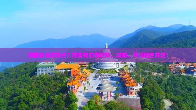 莆田去重庆景点？想省钱的看过来，攻略、网红地全在这！